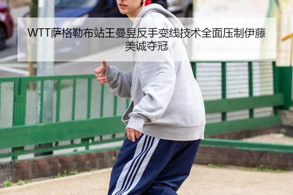 WTT萨格勒布站王曼昱反手变线技术全面压制伊藤美诚夺冠